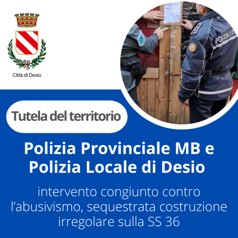 Polizia Provinciale MB e Polizia Locale di Desio: un intervento congiunto contro l’abusivismo, sequestrata costruzione irregolare sulla Statale 36