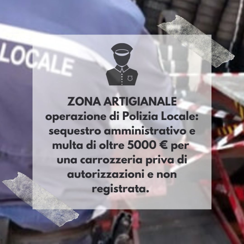 ZONA ARTIGIANALE, operazione di Polizia Locale: sequestro amministrativo e multa di oltre 5000 € per una carrozzeria priva di autorizzazioni e non registrata